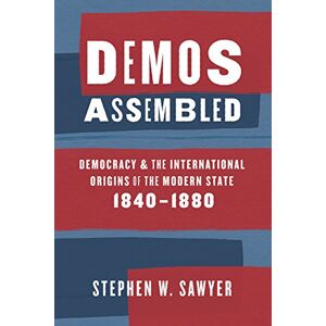 Sawyer, Stephen W. Demos Assembled: Democracy and the International Origins of the Modern State, 1840–1880 Sawyer, Stephen W. Demos Assembled: Democracy and the International Origins of the Modern State, 1840–1880
