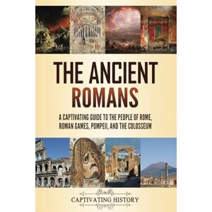 History, Captivating The Ancient Romans: A Captivating Guide to the People of Rome, Roman Games, Pompeii, and the Colosseum (Exploring Rome’s Past) History, Captivating The Ancient Romans: A Captivating Guide to the People of Rome, Roman Games, Pompeii, and the Colosseum (Exploring Rome’s Past)