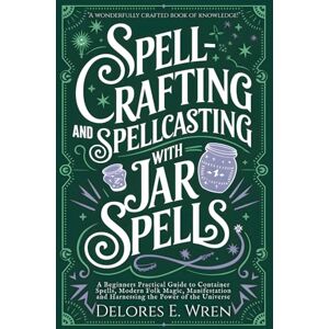 Wren, Delores E. Spellcrafting and Spellcasting with Jar Spells: A Beginners Practical Guide to Container Spells, Modern Folk Magic, Manifestation and Harnessing the Power of the Universe (Real Magick) Wren, Delores E. Spellcrafting and Spellcasting with Jar Spells: A Beginners Practical Guide to Container Spells, Modern Folk Magic, Manifestation and Harnessing the Power of the Universe (Real Magick)