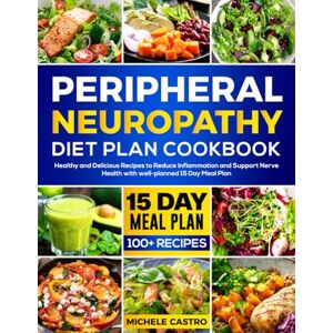 Castro, Michele Peripheral Neuropathy Diet Plan Cookbook: Healthy and Delicious Recipes to Reduce Inflammation and Support Nerve Health with well-planned 15 Day Meal Plan Castro, Michele Peripheral Neuropathy Diet Plan Cookbook: Healthy and Delicious Recipes to Reduce Inflammation and Support Nerve Health with well-planned 15 Day Meal Plan