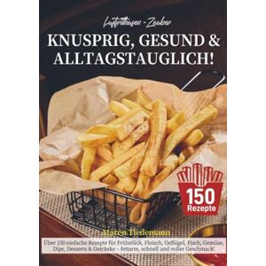 Tiedemann, Maren Luftfritteusen-Zauber – Knusprig, Gesund & Alltagstauglich!: Über 150 einfache Rezepte für Frühstück, Fleisch, Geflügel, Fisch, Gemüse, Dips, Desserts ... fettarm, schnell und voller Geschmack! Tiedemann, Maren Luftfritteusen-Zauber – Knusprig, Gesund & Alltagstauglich!: Über 150 einfache Rezepte für Frühstück, Fleisch, Geflügel, Fisch, Gemüse, Dips, Desserts ... fettarm, schnell und voller Geschmack!