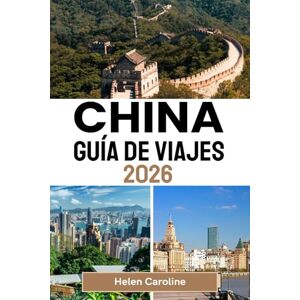 Caroline, Helen CHINA Guía de viajes 2026: Una hoja de ruta para viajeros que les llevará a descubrir los íconos, las joyas ocultas y las auténticas experiencias locales de China en cada región. Caroline, Helen CHINA Guía de viajes 2026: Una hoja de ruta para viajeros que les llevará a descubrir los íconos, las joyas ocultas y las auténticas experiencias locales de China en cada región.