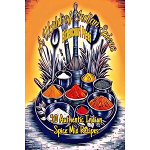 Press, Bittencourt A World of Indian Spices 50 Authentic Indian Spice Mix Recipes Press, Bittencourt A World of Indian Spices 50 Authentic Indian Spice Mix Recipes