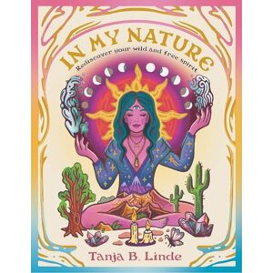 Linde, Tanja B In My Nature: Rediscover Your Own Wild and Free Spirit Linde, Tanja B In My Nature: Rediscover Your Own Wild and Free Spirit