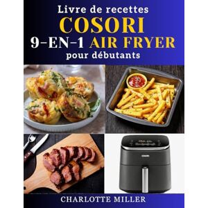 Miller, Charlotte Livre de recettes Cosori 9 en 1 Air Fryer pour débutants: Recettes rapides, faciles et appétissantes pour chaque repas grâce au modèle polyvalent TurboBlaze de 6 pintes. Miller, Charlotte Livre de recettes Cosori 9 en 1 Air Fryer pour débutants: Recettes rapides, faciles et appétissantes pour chaque repas grâce au modèle polyvalent TurboBlaze de 6 pintes.