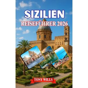 Wills, Tony SIZILIEN REISEFÜHRER 2026: Sizilien-Reiseführer 2026: Entdecken Sie das Beste von Palermo, Catania, Taormina, dem Ätna und versteckten Juwelen auf der ganzen Insel Wills, Tony SIZILIEN REISEFÜHRER 2026: Sizilien-Reiseführer 2026: Entdecken Sie das Beste von Palermo, Catania, Taormina, dem Ätna und versteckten Juwelen auf der ganzen Insel