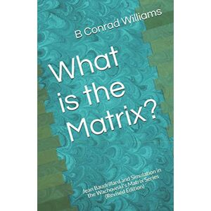 Williams, B Conrad What is the Matrix?: Jean Baudrillard and Simulation in the Wachowski's Matrix Series (Revised Edition) Williams, B Conrad What is the Matrix?: Jean Baudrillard and Simulation in the Wachowski's Matrix Series (Revised Edition)