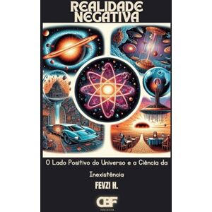 H., Fevzi Realidade Negativa: O Lado Positivo do Universo e a Ciência da Inexistência H., Fevzi Realidade Negativa: O Lado Positivo do Universo e a Ciência da Inexistência