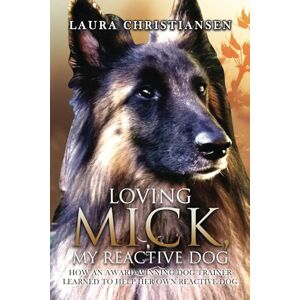 Christiansen, Laura Loving Mick, My Reactive Dog: How an Award-Winning Dog Trainer Learned to Help Her Own Reactive Dog Christiansen, Laura Loving Mick, My Reactive Dog: How an Award-Winning Dog Trainer Learned to Help Her Own Reactive Dog