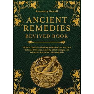 Dowell, Rosemary Ancient Remedies Revived Book: Unlock Timeless Healing Traditions to Nurture Natural Wellness, Amplify Vital Energy, and Achieve a Balanced, Thriving Life Dowell, Rosemary Ancient Remedies Revived Book: Unlock Timeless Healing Traditions to Nurture Natural Wellness, Amplify Vital Energy, and Achieve a Balanced, Thriving Life