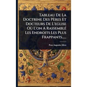 Alletz, Pons-Augustin Tableau De La Doctrine Des Pères Et Docteurs De L'eglise Où L'on A RassemblÃ(c) Les Endroits Les Plus Frappants...... Alletz, Pons-Augustin Tableau De La Doctrine Des Pères Et Docteurs De L'eglise Où L'on A RassemblÃ(c) Les Endroits Les Plus Frappants......