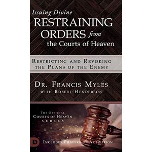 Myles, Dr Francis Issuing Divine Restraining Orders From the Courts of Heaven: Restricting and Revoking the Plans of the Enemy Myles, Dr Francis Issuing Divine Restraining Orders From the Courts of Heaven: Restricting and Revoking the Plans of the Enemy