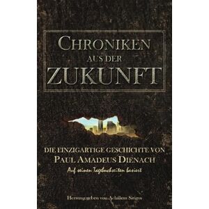 Dienach, Paul Amadeus Chroniken aus der Zukunft: Die einzigartige Geschichte von Paul Amadeus Dienach Dienach, Paul Amadeus Chroniken aus der Zukunft: Die einzigartige Geschichte von Paul Amadeus Dienach