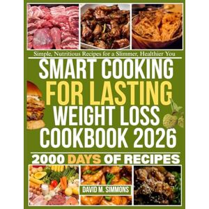 M. Simmons, David SMART COOKING FOR LASTING WEIGHT LOSS COOKBOOK 2026: Simple, Nutritious Recipes for a Slimmer, Healthier You M. Simmons, David SMART COOKING FOR LASTING WEIGHT LOSS COOKBOOK 2026: Simple, Nutritious Recipes for a Slimmer, Healthier You