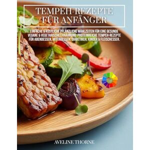 THORNE, AVELINE Tempeh-Rezepte für Anfänger:: Einfache & köstliche pflanzliche Mahlzeiten für eine gesunde vegane & vegetarische Ernährung THORNE, AVELINE Tempeh-Rezepte für Anfänger:: Einfache & köstliche pflanzliche Mahlzeiten für eine gesunde vegane & vegetarische Ernährung