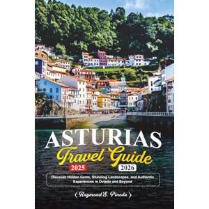 Pineda, Raymond S. ASTURIAS TRAVEL GUIDE 2025-2026: Discover Hidden Gems, Stunning Landscapes, and Authentic Experiences in Oviedo and Beyond Pineda, Raymond S. ASTURIAS TRAVEL GUIDE 2025-2026: Discover Hidden Gems, Stunning Landscapes, and Authentic Experiences in Oviedo and Beyond