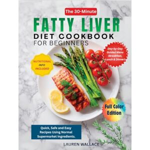 Wallace, Lauren The 30-Minute Fatty Liver Diet Cookbook for Beginners: Quick, Safe and Easy Recipes Using Normal Supermarket Ingredients. Wallace, Lauren The 30-Minute Fatty Liver Diet Cookbook for Beginners: Quick, Safe and Easy Recipes Using Normal Supermarket Ingredients.
