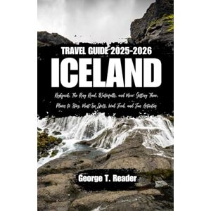 Reader, George T. Iceland Travel Guide 2025-2026: Reykjavik, The Ring Road, Waterfalls, and More: Getting There, Places to Stay, Must-See Spots, Local Food, and Fun Activities Reader, George T. Iceland Travel Guide 2025-2026: Reykjavik, The Ring Road, Waterfalls, and More: Getting There, Places to Stay, Must-See Spots, Local Food, and Fun Activities