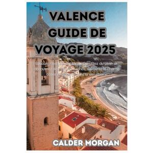 Morgan, Calder VALENCE GUIDE DE VOYAGE 2025: Savourez les saveurs locales, profitez du plein air, découvrez des trésors cachés, savourez le charme côtier et plongez dans la vie urbaine Morgan, Calder VALENCE GUIDE DE VOYAGE 2025: Savourez les saveurs locales, profitez du plein air, découvrez des trésors cachés, savourez le charme côtier et plongez dans la vie urbaine