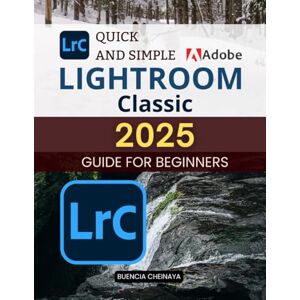 Buencia Cheinaya Quick and Simple Lightroom Classic 2025 Guide for Beginners: Master Photo Editing and Organization with Ease Buencia Cheinaya Quick and Simple Lightroom Classic 2025 Guide for Beginners: Master Photo Editing and Organization with Ease