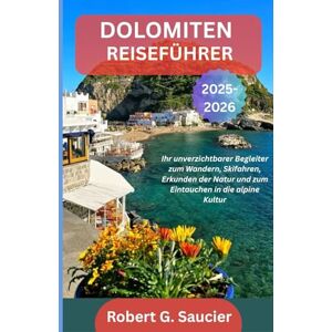 G. Saucier, Robert DOLOMITEN-REISEFÜHRER 2025–2026: Ihr unverzichtbarer Begleiter zum Wandern, Skifahren, Erkunden der Natur und zum Eintauchen in die alpine Kultur G. Saucier, Robert DOLOMITEN-REISEFÜHRER 2025–2026: Ihr unverzichtbarer Begleiter zum Wandern, Skifahren, Erkunden der Natur und zum Eintauchen in die alpine Kultur