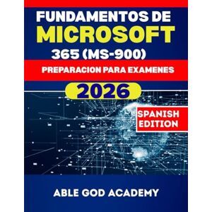 ACADEMY, ABLE GOD FUNDAMENTOS DE MICROSOFT 365 (MS-900) PREPARACION PARA EXAMENES: Guía de estudio simplificada sobre conceptos de la nube, servicios de Microsoft 365 y fundamentos de seguridad ACADEMY, ABLE GOD FUNDAMENTOS DE MICROSOFT 365 (MS-900) PREPARACION PARA EXAMENES: Guía de estudio simplificada sobre conceptos de la nube, servicios de Microsoft 365 y fundamentos de seguridad