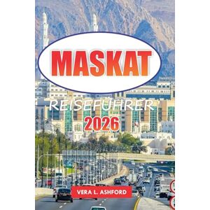 ASHFORD, VERA L. Maskat Reiseführer 2026: Wichtige Tipps für die Erkundung von Omans Hauptstadt, atemberaubenden Stränden, historischen Sehenswürdigkeiten, Outdoor-Abenteuern und kulturellen Erlebnissen im Nahen Osten ASHFORD, VERA L. Maskat Reiseführer 2026: Wichtige Tipps für die Erkundung von Omans Hauptstadt, atemberaubenden Stränden, historischen Sehenswürdigkeiten, Outdoor-Abenteuern und kulturellen Erlebnissen im Nahen Osten