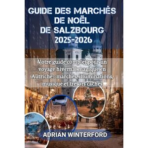 Winterford, Adrian Guide Des Marchés De Noël De Salzbourg 2025-2026: Votre guide complet pour un voyage hivernal magique en Autriche : marchés, illuminations, musique et trésors cachés Winterford, Adrian Guide Des Marchés De Noël De Salzbourg 2025-2026: Votre guide complet pour un voyage hivernal magique en Autriche : marchés, illuminations, musique et trésors cachés