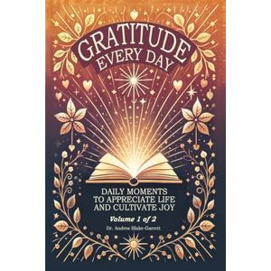 Blake-Garrett, Dr Andrea Gratitude Every Day: Daily Moments To Appreciate Life And Cultivate Joy Blake-Garrett, Dr Andrea Gratitude Every Day: Daily Moments To Appreciate Life And Cultivate Joy