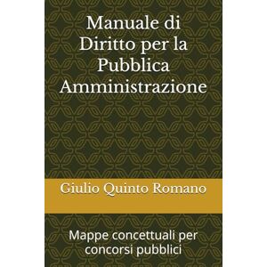 Romano, Giulio Quinto Manuale di Diritto per la Pubblica Amministrazione: Mappe concettuali per concorsi pubblici Romano, Giulio Quinto Manuale di Diritto per la Pubblica Amministrazione: Mappe concettuali per concorsi pubblici