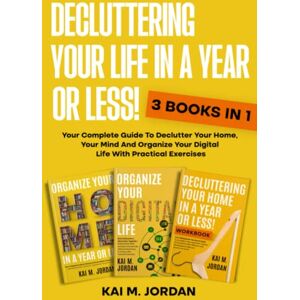 M. Jordan, Kai Decluttering Your Life In A Year Or Less!: 3 Books In 1 Your Complete Guide To Declutter Your Home, Your Mind And Organize Your Digital Life With Practical Exercises (Better Life In A Year Or Less!) M. Jordan, Kai Decluttering Your Life In A Year Or Less!: 3 Books In 1 Your Complete Guide To Declutter Your Home, Your Mind And Organize Your Digital Life With Practical Exercises (Better Life In A Year Or Less!)