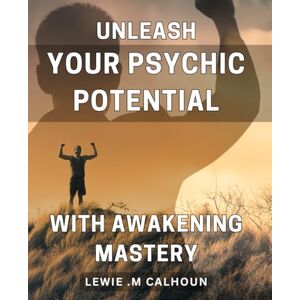 M Calhoun, Lewie . Unleash Your Psychic Potential with Awakening Mastery: Unlock Your Sixth Sense Powers with Mastering Psychic Abilities on Your Spiritual Journey. M Calhoun, Lewie . Unleash Your Psychic Potential with Awakening Mastery: Unlock Your Sixth Sense Powers with Mastering Psychic Abilities on Your Spiritual Journey.