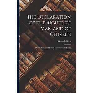 Jellinek, Georg The Declaration of the Rights of man and of Citizens; a Contribution to Modern Constitutional History Jellinek, Georg The Declaration of the Rights of man and of Citizens; a Contribution to Modern Constitutional History