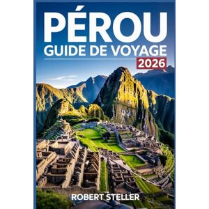 Steller, Robert PÉROU GUIDE DE VOYAGE 2026: Découvrez les merveilles incas antiques, des itinéraires astucieux, des informations locales, des paysages à couper le souffle et des secrets culturels pour un voyage Steller, Robert PÉROU GUIDE DE VOYAGE 2026: Découvrez les merveilles incas antiques, des itinéraires astucieux, des informations locales, des paysages à couper le souffle et des secrets culturels pour un voyage