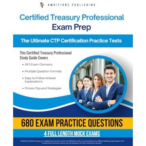Publishing, Ambitionz Certified Treasury Professional Exam Prep: Updated Study Guide With 680 Realistic Practice Questions, 4 Full-Length Mock Tests, Clear Explanations, And Proven Strategies For Certification Succes Publishing, Ambitionz Certified Treasury Professional Exam Prep: Updated Study Guide With 680 Realistic Practice Questions, 4 Full-Length Mock Tests, Clear Explanations, And Proven Strategies For Certification Succes