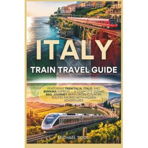 Tiggs, Michael Italy Train Travel Guide: Featuring Trenitalia, Italo, and Bernina Express A Complete Scenic Rail Journey with Cross Country Routes Packed with Hidden Adventures (Universal Luxury Travel Guides) Tiggs, Michael Italy Train Travel Guide: Featuring Trenitalia, Italo, and Bernina Express A Complete Scenic Rail Journey with Cross Country Routes Packed with Hidden Adventures (Universal Luxury Travel Guides)