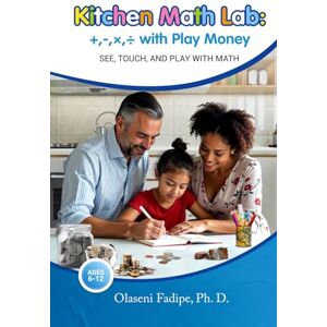 Fadipe Ph D, Olaseni Kitchen Math Lab: +,-,×,÷ with Play Money: See, Touch, and Play with Math Ages 6 12 Fadipe Ph D, Olaseni Kitchen Math Lab: +,-,×,÷ with Play Money: See, Touch, and Play with Math Ages 6 12