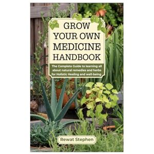 Stephen, Rewat Grow your own Medicine Handbook: The Complete Guide to learning all about natural remedies and herbs for Holistic Healing and well-being Stephen, Rewat Grow your own Medicine Handbook: The Complete Guide to learning all about natural remedies and herbs for Holistic Healing and well-being