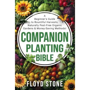 Stone, Floyd The Companion Planting Bible: A Beginner's Guide to Bountiful Harvests, Naturally Pest-Free Organic Gardens and Money-Saving Methods (The Self-Reliance Bible Series) Stone, Floyd The Companion Planting Bible: A Beginner's Guide to Bountiful Harvests, Naturally Pest-Free Organic Gardens and Money-Saving Methods (The Self-Reliance Bible Series)