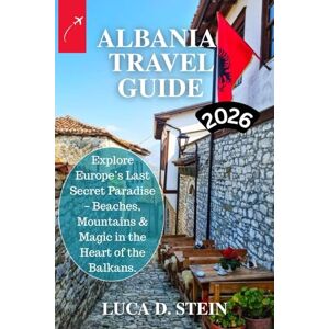 STEIN, LUCA D. ALBANIA TRAVEL GUIDE 2026: Explore Europe’s Last Secret Paradise – Beaches, Mountains & Magic in the Heart of the Balkans. STEIN, LUCA D. ALBANIA TRAVEL GUIDE 2026: Explore Europe’s Last Secret Paradise – Beaches, Mountains & Magic in the Heart of the Balkans.
