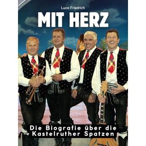 Friedrich, Luca Die Biografie über die Kastelruther Spatzen: Mit Herz. Hochwertige Hardcoverausgabe Friedrich, Luca Die Biografie über die Kastelruther Spatzen: Mit Herz. Hochwertige Hardcoverausgabe