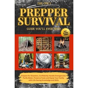 Larsen, Holly A The Only Prepper Survival Guide You'll Ever Need: Prepare for Disasters, Confidently Handle Emergencies, Purify Water, Preserve Food, and Equip Your Family with Life-Saving Knowledge and Skills Larsen, Holly A The Only Prepper Survival Guide You'll Ever Need: Prepare for Disasters, Confidently Handle Emergencies, Purify Water, Preserve Food, and Equip Your Family with Life-Saving Knowledge and Skills