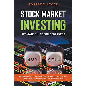 Stock, Robert T Stock Market Investing Ultimate Guide For Beginners: Warren Buffett and Benjamin Graham Intelligent Investor Strategies How to Make Money (Stock Market Investing Books) Stock, Robert T Stock Market Investing Ultimate Guide For Beginners: Warren Buffett and Benjamin Graham Intelligent Investor Strategies How to Make Money (Stock Market Investing Books)