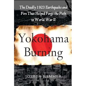 Hammer, Joshua Yokohama Burning: The Deadly 1923 Earthquake and Fire that Helped Forge the Path to World War II Hammer, Joshua Yokohama Burning: The Deadly 1923 Earthquake and Fire that Helped Forge the Path to World War II