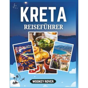 ROVER, WOOKEY KRETA REISEFÜHRER: Ein umfassender Begleiter zur Erkundung antiker Mythen, lebendiger Kultur, sonnenverwöhnter Strände, köstlicher Küche und unvergesslicher Inselabenteuer ROVER, WOOKEY KRETA REISEFÜHRER: Ein umfassender Begleiter zur Erkundung antiker Mythen, lebendiger Kultur, sonnenverwöhnter Strände, köstlicher Küche und unvergesslicher Inselabenteuer