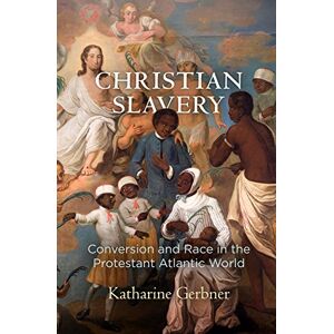 Gerbner, Katharine Christian Slavery: Conversion and Race in the Protestant Atlantic World (Early American Studies) Gerbner, Katharine Christian Slavery: Conversion and Race in the Protestant Atlantic World (Early American Studies)
