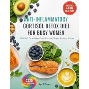 Perez, April ANTI-INFLAMMATORY CORTISOL DETOX DIET FOR BUSY WOMEN: Melt Belly Fat and Boost Your Mood with Simple, Soothing Recipes Perez, April ANTI-INFLAMMATORY CORTISOL DETOX DIET FOR BUSY WOMEN: Melt Belly Fat and Boost Your Mood with Simple, Soothing Recipes