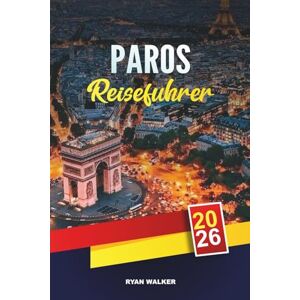 WALKER, RYAN PAROS REISEFÜHRER 2026: Kykladische Strände, Naoussa & Parikia, weiß getünchte Dörfer, Inselhüpfen & authentische griechische Küche WALKER, RYAN PAROS REISEFÜHRER 2026: Kykladische Strände, Naoussa & Parikia, weiß getünchte Dörfer, Inselhüpfen & authentische griechische Küche