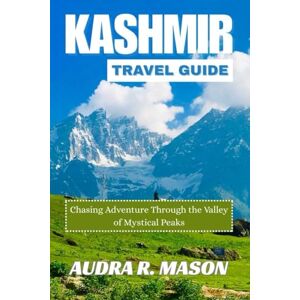 MASON, AUDRA R. KASHMIR TRAVEL GUIDE: Chasing Adventure Through the Valley of Mystical Peaks MASON, AUDRA R. KASHMIR TRAVEL GUIDE: Chasing Adventure Through the Valley of Mystical Peaks