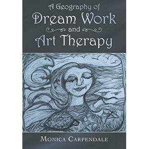 Carpendale, Monica A Geography of Dream Work and Art Therapy Carpendale, Monica A Geography of Dream Work and Art Therapy